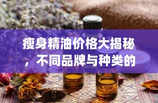 瘦身精油价格大揭秘，不同品牌与种类的市场定位全解析