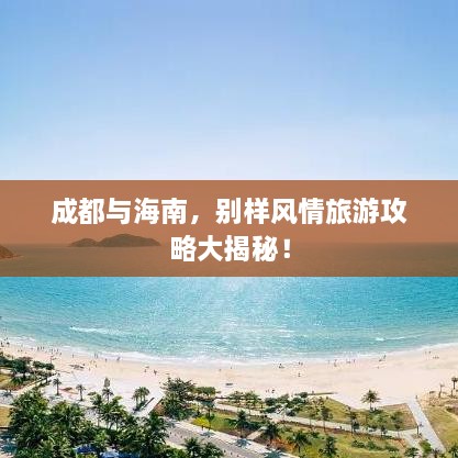 成都与海南，别样风情旅游攻略大揭秘！