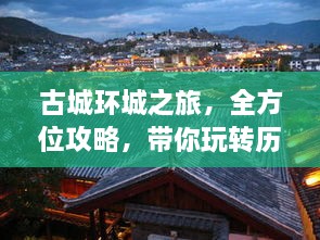 古城环城之旅，全方位攻略，带你玩转历史遗迹！