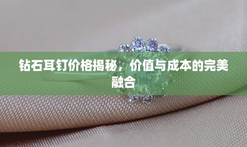 钻石耳钉价格揭秘，价值与成本的完美融合