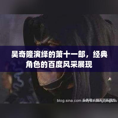 吴奇隆演绎的萧十一郎，经典角色的百度风采展现