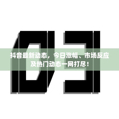 抖音最新动态，今日涨幅、市场反应及热门动态一网打尽！