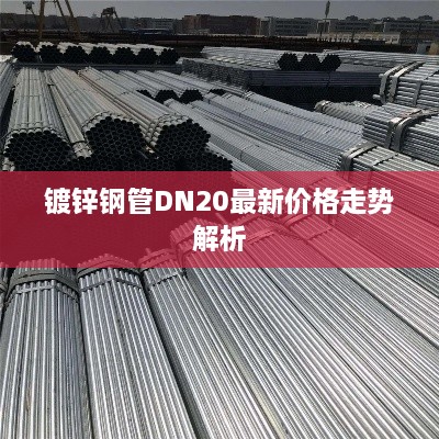 镀锌钢管DN20最新价格走势解析