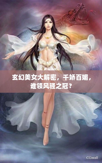 玄幻美女大解密，千娇百媚，谁领风骚之冠？