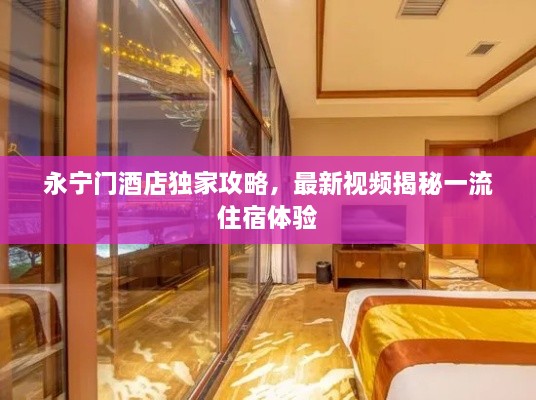 永宁门酒店独家攻略，最新视频揭秘一流住宿体验