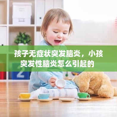 孩子无症状突发脑炎，小孩突发性脑炎怎么引起的 