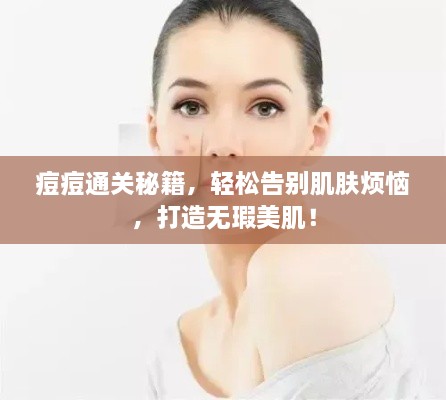 痘痘通关秘籍，轻松告别肌肤烦恼，打造无瑕美肌！