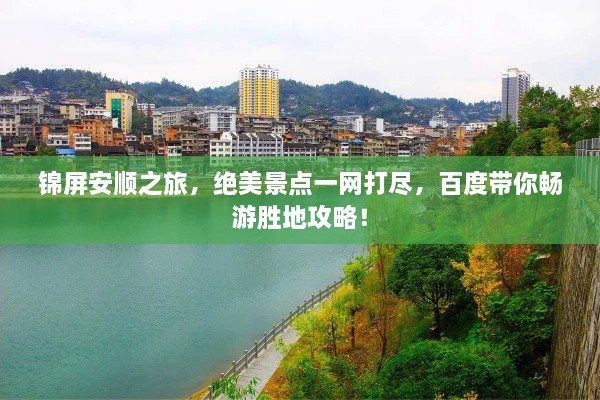 锦屏安顺之旅，绝美景点一网打尽，百度带你畅游胜地攻略！