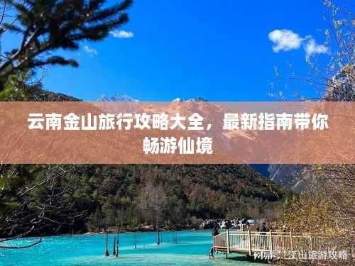 云南金山旅行攻略大全，最新指南带你畅游仙境