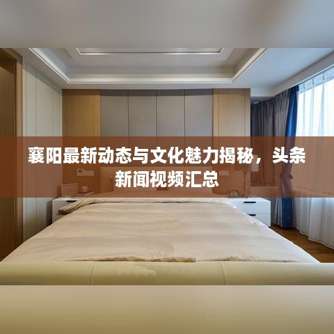 襄阳最新动态与文化魅力揭秘，头条新闻视频汇总